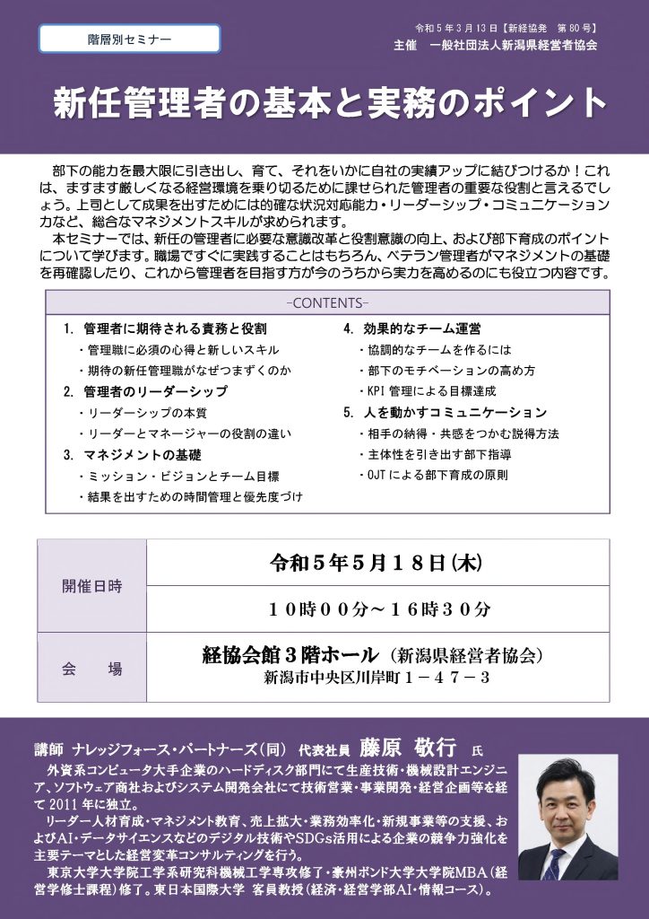 【講演情報@新潟市】
〈テーマ〉
新任管理者の基本と実務のポイント
〈日時〉
2023年5月18日(木) 10:00~16:30
〈場所〉
経協会館 3階ホール
(新潟県新潟市中央区川岸町1丁目47-3)
〈主な内容〉
1. 管理者に期待される役割と責務
2. 管理者のリーダーシップ
3. マネジメントの基礎
4. 効果的なチーム運営
5. 人を動かすコミュニケーション
〈主催〉
一般社団法人新潟県経営者協会