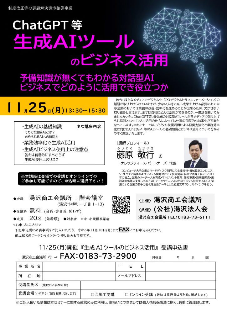 【講演情報＠湯沢市】
〈テーマ〉
ChatGPT等 生成AIツールのビジネス活用
〈日時〉
2024年11月25日(月) 13:30～15:30
〈場所〉
湯沢商工会議所 1階会議室
（秋田県湯沢市柳町1丁目1-13）
〈こんな方におすすめ〉
・日常業務を生成AIの活用によって効率化したい方
・DX推進や業務改善に取り組む企画・IT・営業／マーケティングの担当者
・生成AIを活用して業務変革をリードしたい中小企業の経営層・次世代リーダー
〈主な内容〉
1. 生成AIの基礎知識
2. 業務効率化で生成AI活用
3.  生成AIビジネス使用上の注意点
〈主催〉
湯沢商工会議所
〈共催〉
公益社団法人湯沢法人会