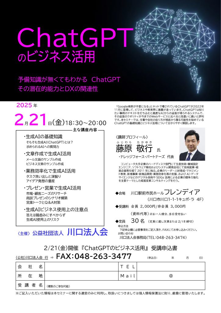 【講演情報＠川口】
〈テーマ〉
ChatGPTのビジネス活用
〈日時〉
2025年2月21日(金) 18:30～20:00
〈場所〉
川口駅前市民ホール フレンディア
（埼玉県川口市川口1-1-1 キュポ・ラ 4階）
〈主な内容〉
・生成AIの基礎知識
・文章生成で生成AI活用
・業務効率化で生成AI活用
・プレゼン・営業で生成AI活用
・生成AIビジネス使用上の注意点
〈主催〉
公益社団法人 川口法人会