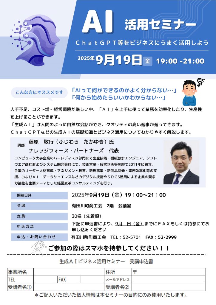 【講演情報＠有田川】
〈テーマ〉
AI活用セミナー
〈日時〉
2025年9月19日(金) 19:00～21:00
〈場所〉
有田川町商工会 2階会議室
（和歌山県有田郡有田川町下津野276-3）
〈主な内容〉
・生成AIの基礎知識
・文章生成で生成AI活用
・業務効率化で生成AI活用
・プレゼン・営業で生成AI活用
・生成AIビジネス使用上の注意点
〈主催〉
有田川町商工会