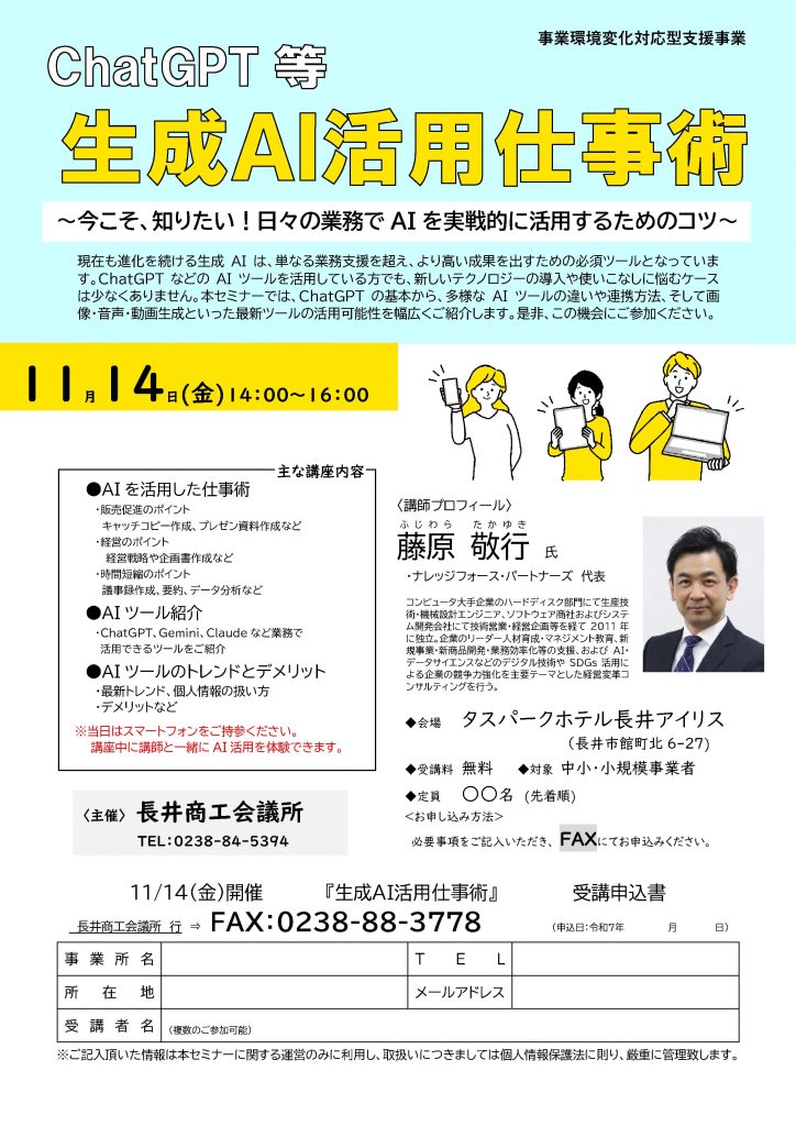 【講演情報＠長井市】
〈テーマ〉
ChatGPT等 生成AI活用仕事術
〈日時〉
2025年11月14日（金）14:00～16:00
〈場所〉
タスパークホテル長井アイリス
（山形県長井市館町北6-27）
〈こんな方におすすめ〉
・日常業務を生成AIの活用によって効率化したい方
・DX推進や業務改善に取り組む企画・IT・営業／マーケティングの担当者
・生成AIを活用して業務変革をリードしたい中小企業の経営層・次世代リーダー
〈主な内容〉
1. 生成AIを活用した仕事術
 - 販売促進のポイント
 - 経営のポイント
 - 時間短縮のポイント
2. 様々な生成AIツールの紹介
 - Copilot、Gemini、Claude、Perplexityなど
3. AIツールのトレンドとデメリット
 - 最新トレンド、個人情報の扱い方
 - デメリットなど
〈主催〉
長井商工会議所