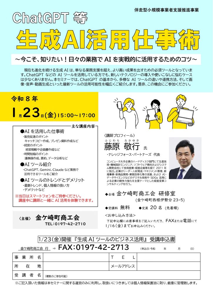【講演情報@岩手県金ケ崎町】
〈テーマ〉
生成AI活用仕事術
〈日時〉
2026年1月23日(金) 15:00~17:00
〈場所〉
金ヶ崎町商工会 研修室
(〒029-4501 岩手県金ヶ崎町西根伊勢分23-5)
〈こんな方におすすめ〉
・日常業務を生成AIの活用によって効率化したい方
・DX推進や業務改善に取り組む企画・IT・営業/マーケティングの担当者
・生成AIを活用して業務変革をリードしたい中小企業の経営層・次世代リーダー
〈主な内容〉
1. AIを活用した仕事術
- 販路拡大のポイント
- 経営のポイント
- 時間短縮のポイント
2. AIツール紹介
- ChatGPT、Gemini、Claudeなど業務で活用できるツールをご紹介
3. AIツールのトレンドとデメリット
- 最新トレンド、個人情報の扱い方
- デメリットなど
〈主催〉
下田商工会議所